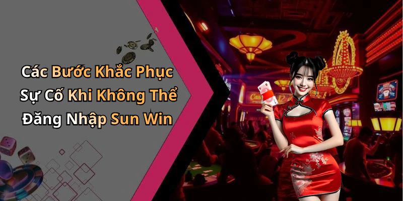 Các Bước Khắc Phục Sự Cố Khi Không Thể Đăng Nhập Sun Win